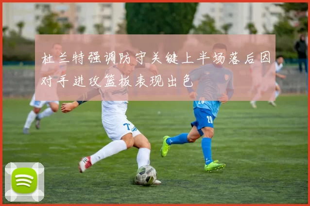杜兰特强调防守关键上半场落后因对手进攻篮板表现出色