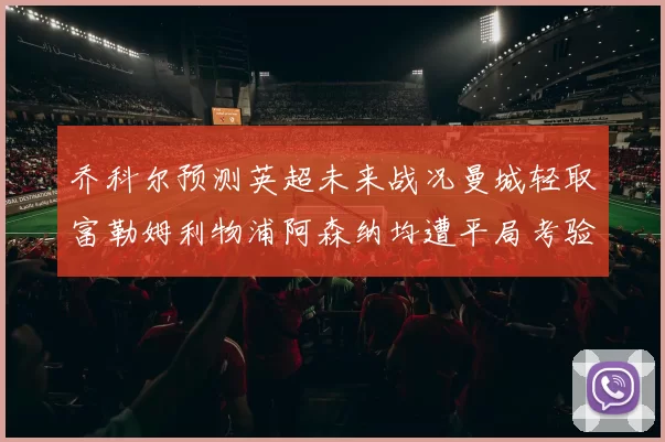 乔科尔预测英超未来战况曼城轻取富勒姆利物浦阿森纳均遭平局考验