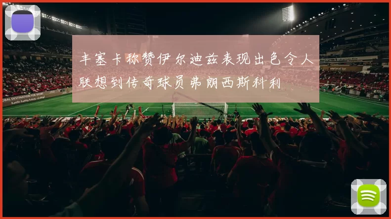 丰塞卡称赞伊尔迪兹表现出色令人联想到传奇球员弗朗西斯科利