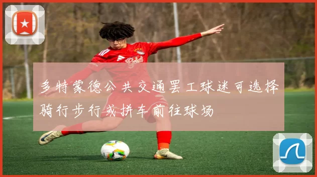 多特蒙德公共交通罢工球迷可选择骑行步行或拼车前往球场