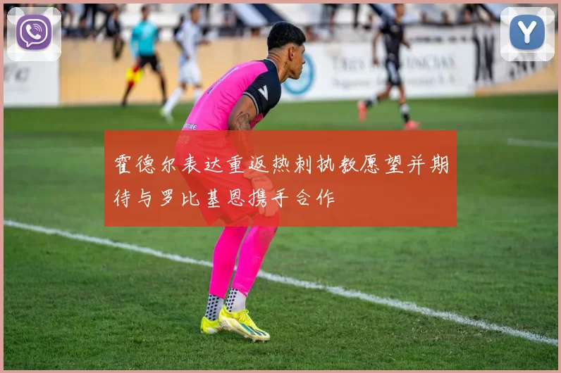 霍德尔表达重返热刺执教愿望并期待与罗比基恩携手合作